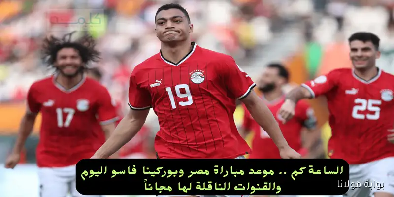 لقاء مصيري؟ موعد مباراة مصر وبوركينا فاسو اليوم والقنوات الناقلة لها عبر نايل سات
