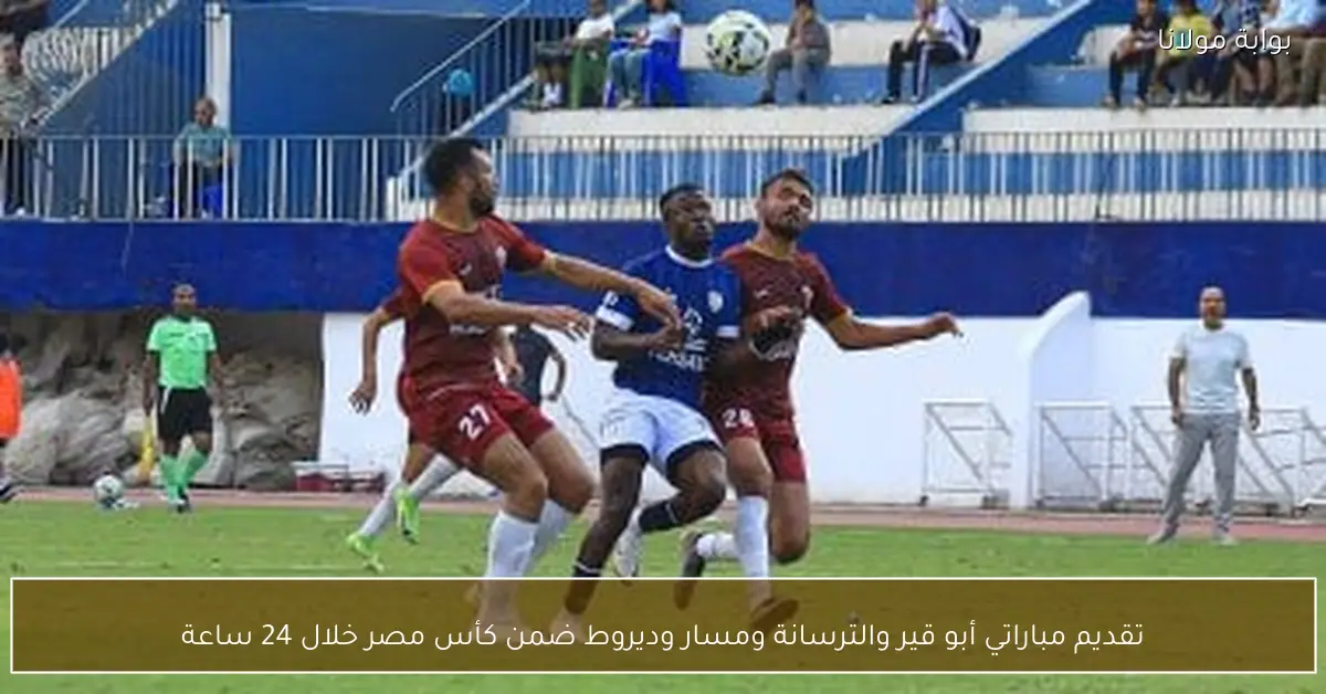 تقديم مباراتي أبو قير والترسانة ومسار وديروط ضمن كأس مصر خلال 24 ساعة