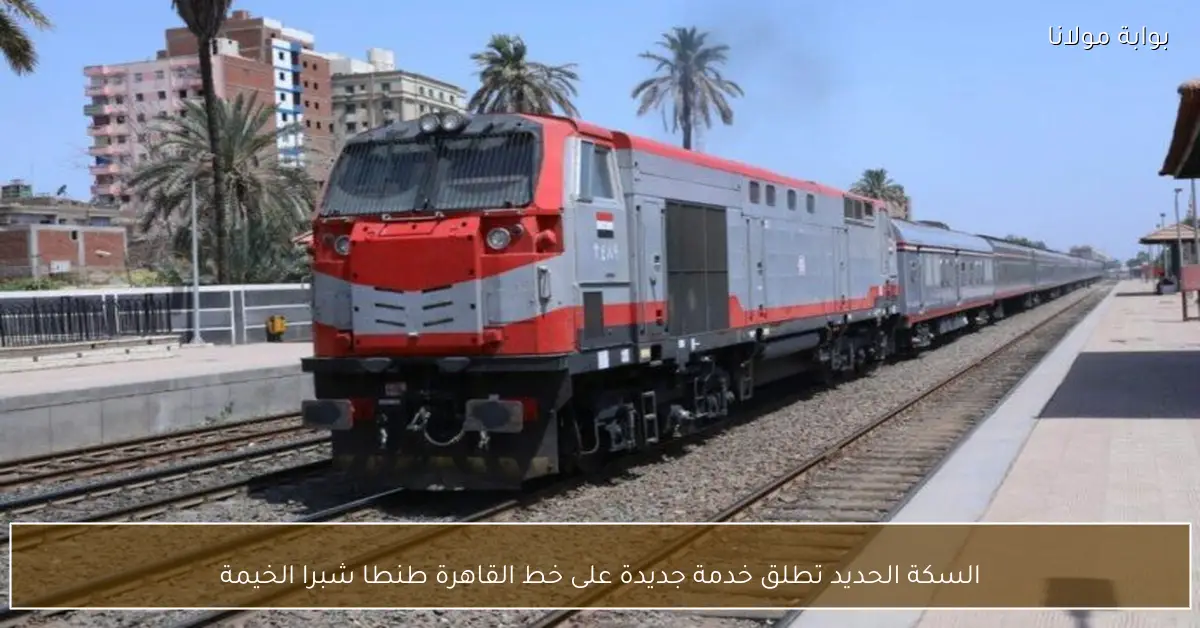 السكة الحديد تطلق خدمة جديدة على خط القاهرة طنطا شبرا الخيمة