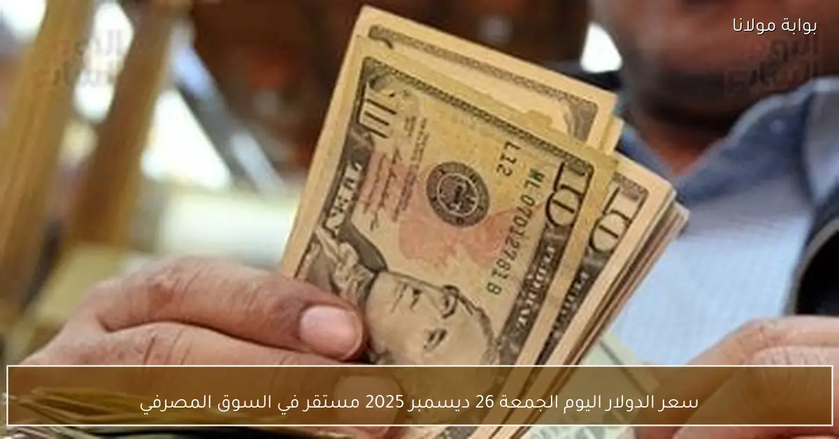 سعر الدولار اليوم الجمعة 26 ديسمبر 2025 مستقر في السوق المصرفي