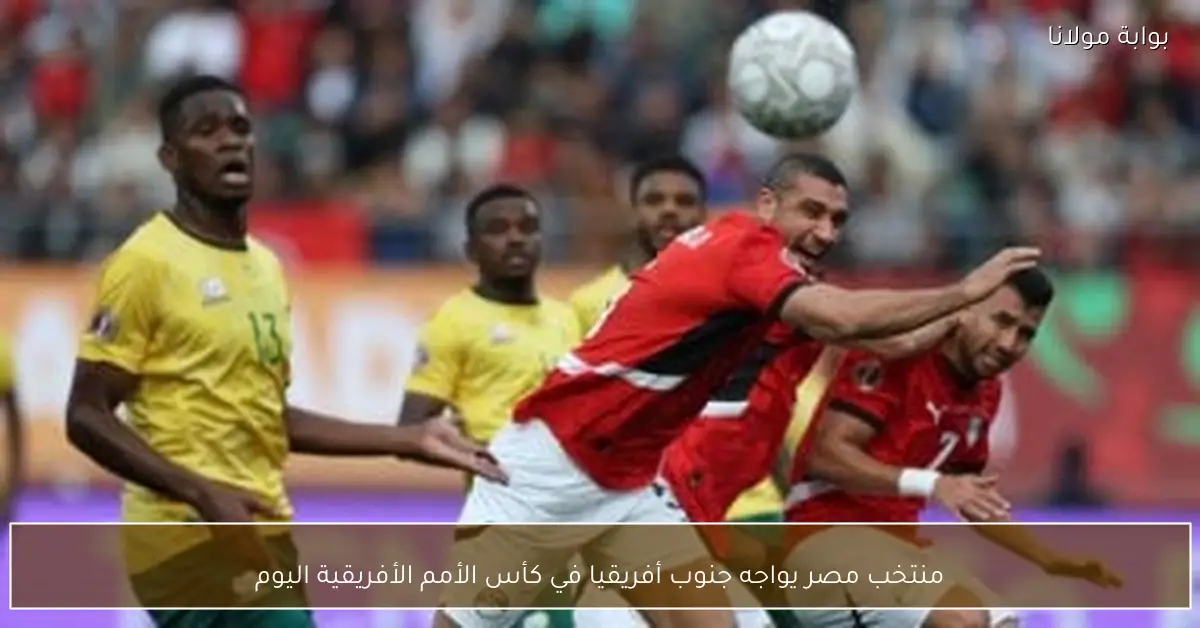 منتخب مصر يواجه جنوب أفريقيا في كأس الأمم الأفريقية اليوم