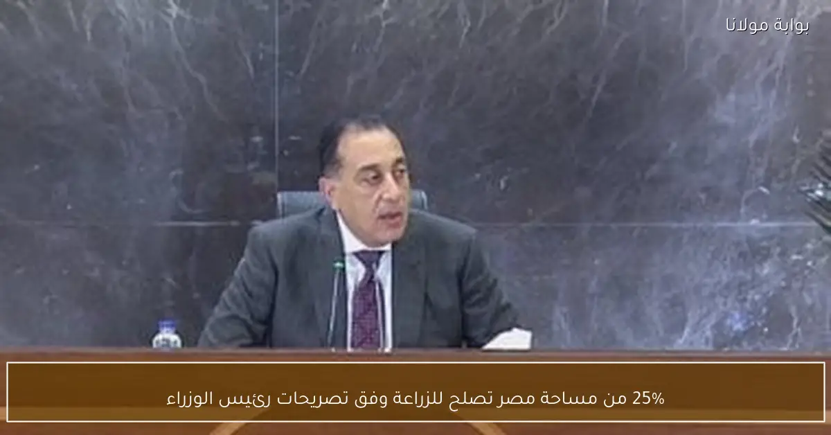25% من مساحة مصر تصلح للزراعة وفق تصريحات رئيس الوزراء