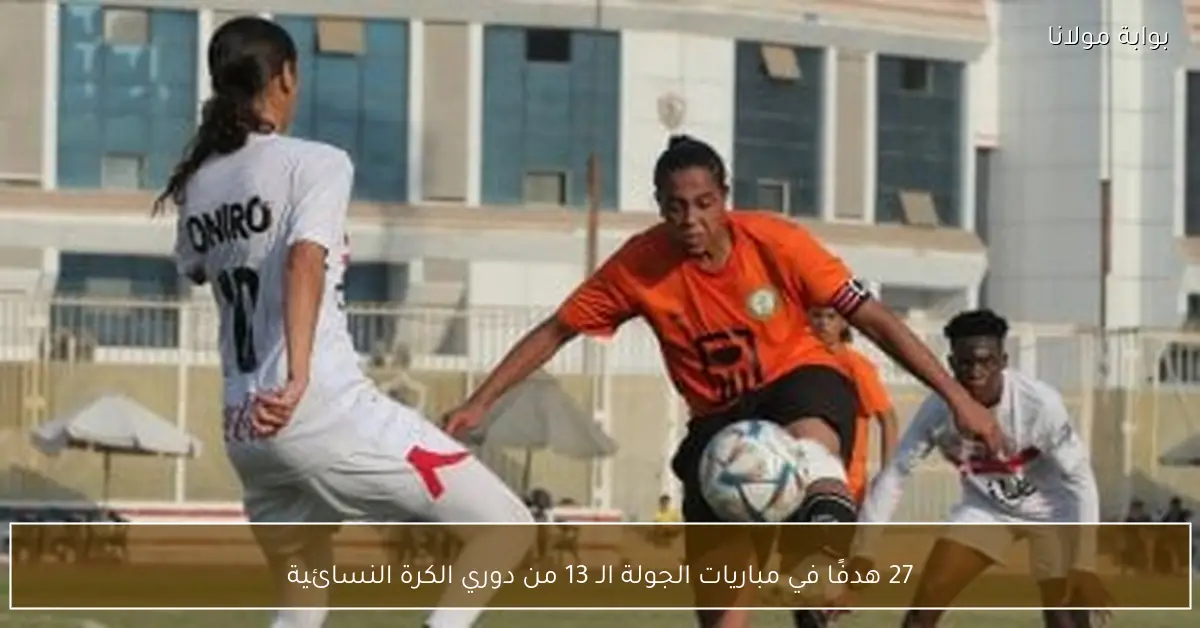 27 هدفًا في مباريات الجولة الـ 13 من دوري الكرة النسائية