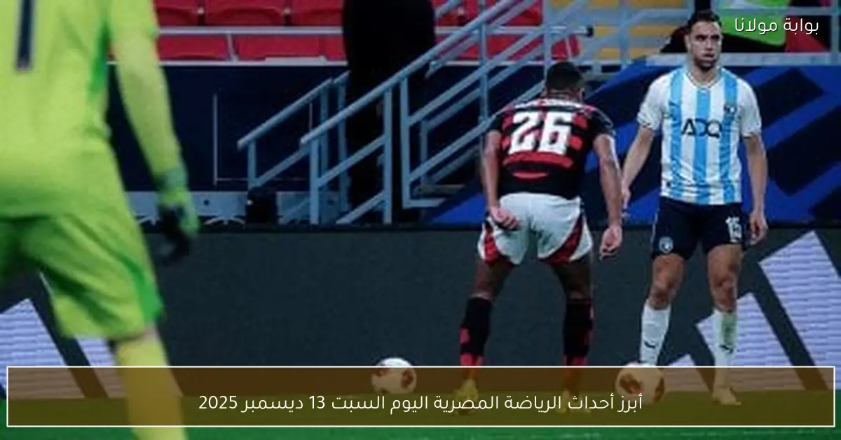 أبرز أحداث الرياضة المصرية اليوم السبت 13 ديسمبر 2025