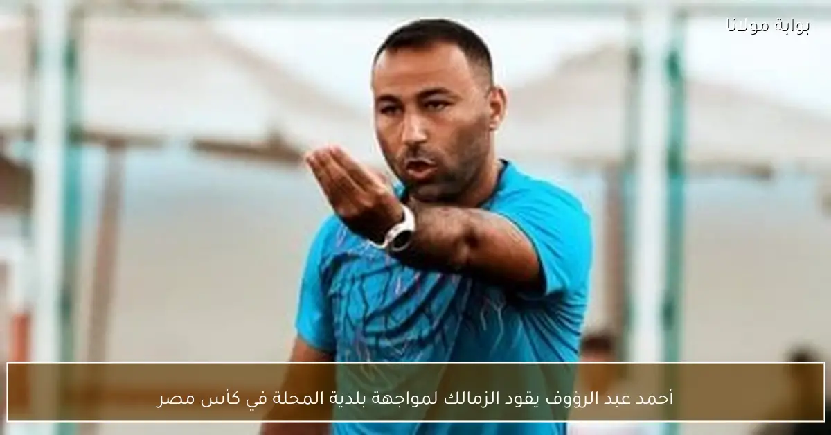 أحمد عبد الرؤوف يقود الزمالك لمواجهة بلدية المحلة في كأس مصر