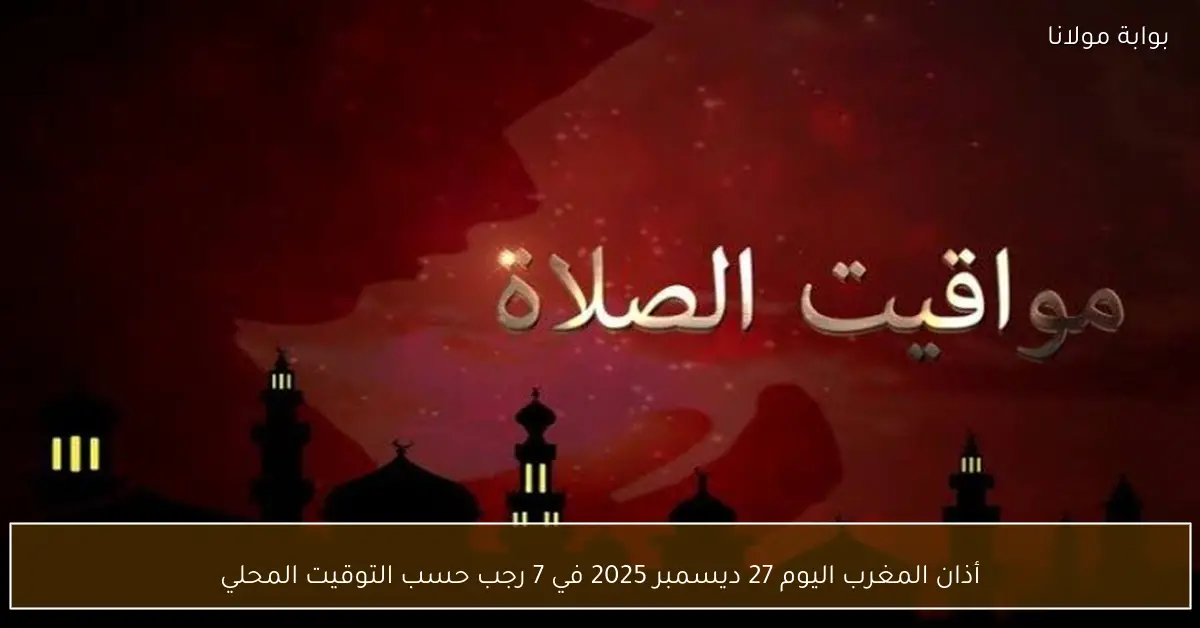 أذان المغرب اليوم 27 ديسمبر 2025 في 7 رجب حسب التوقيت المحلي