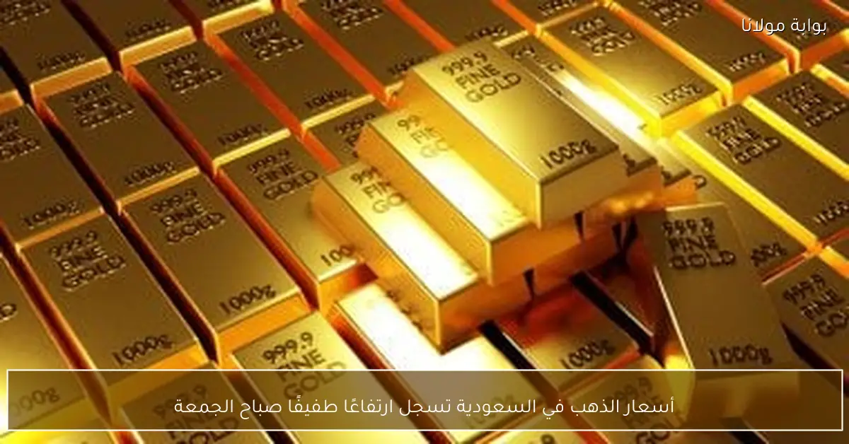 أسعار الذهب في السعودية تسجل ارتفاعًا طفيفًا صباح الجمعة