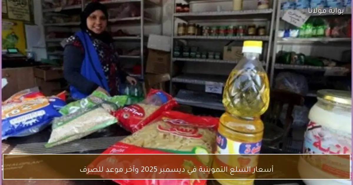 أسعار السلع التموينية في ديسمبر 2025 وآخر موعد للصرف