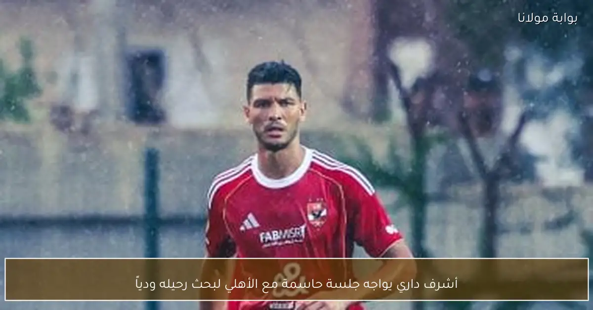 أشرف داري يواجه جلسة حاسمة مع الأهلي لبحث رحيله ودياً