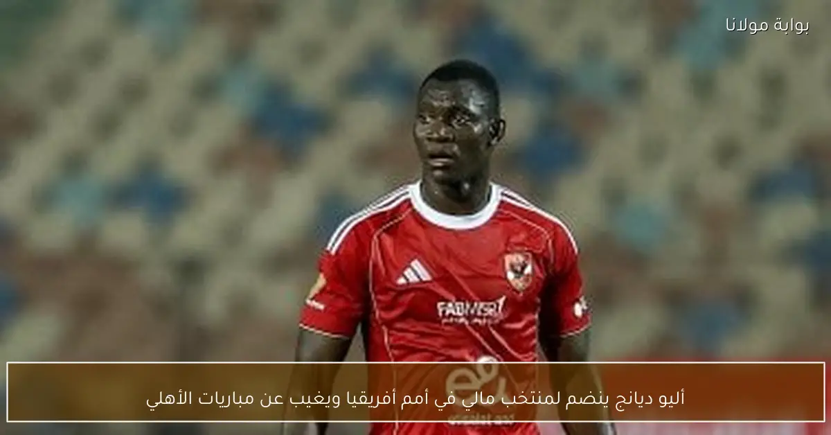 أليو ديانج ينضم لمنتخب مالي في أمم أفريقيا ويغيب عن مباريات الأهلي