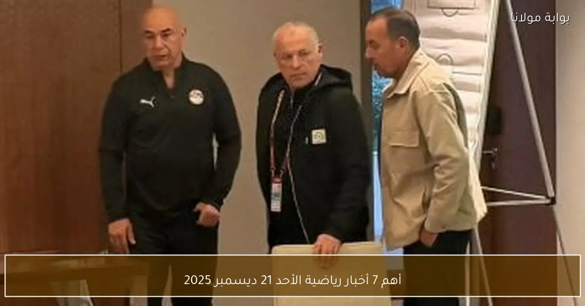 أهم 7 أخبار رياضية الأحد 21 ديسمبر 2025