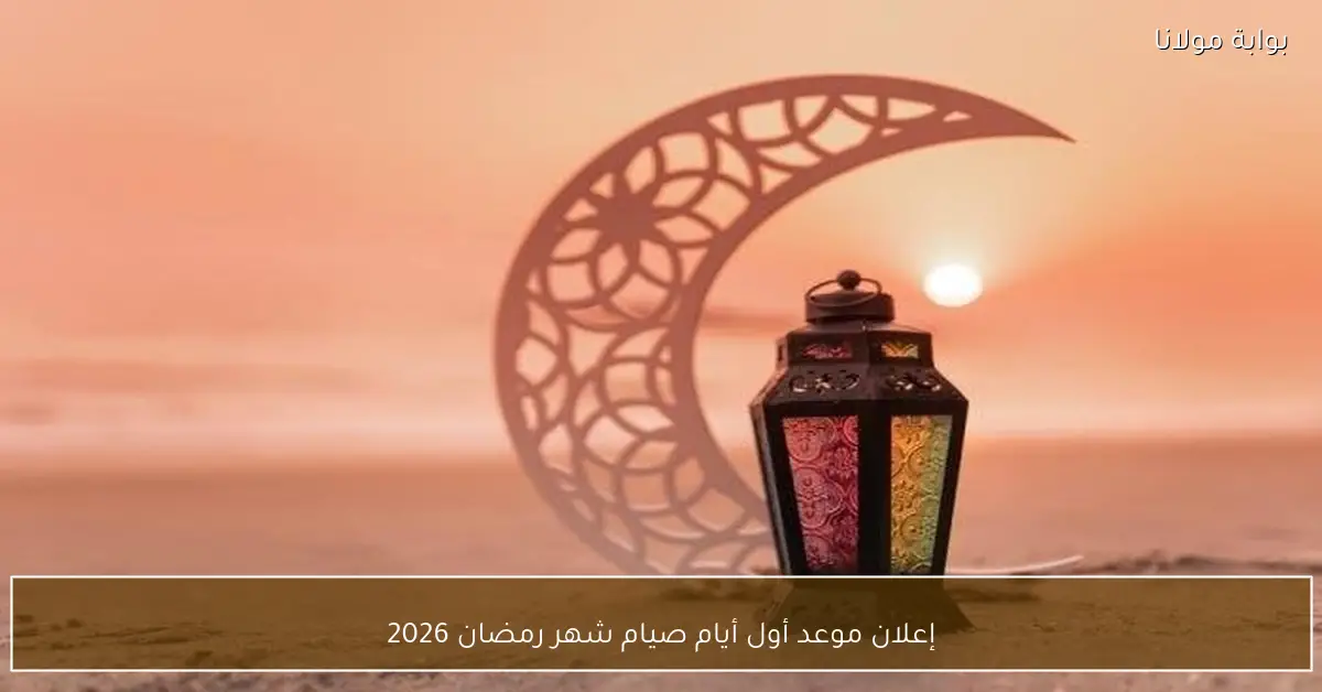 إعلان موعد أول أيام صيام شهر رمضان 2026