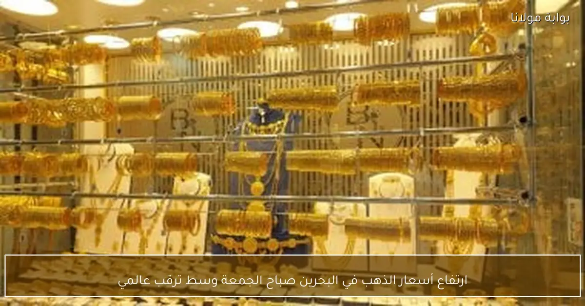 ارتفاع أسعار الذهب في البحرين صباح الجمعة وسط ترقب عالمي