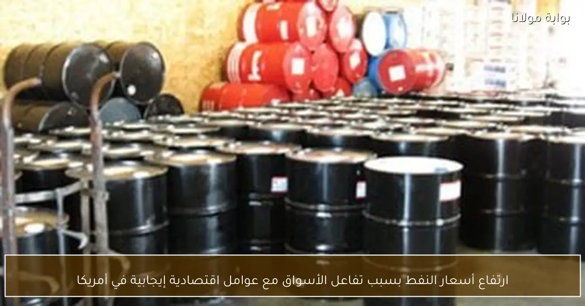 ارتفاع أسعار النفط بسبب تفاعل الأسواق مع عوامل اقتصادية إيجابية في أمريكا