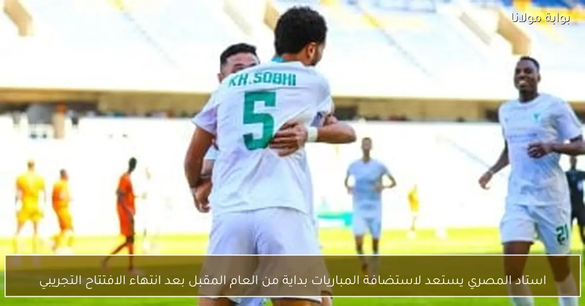 استاد المصري يستعد لاستضافة المباريات بداية من العام المقبل بعد انتهاء الافتتاح التجريبي