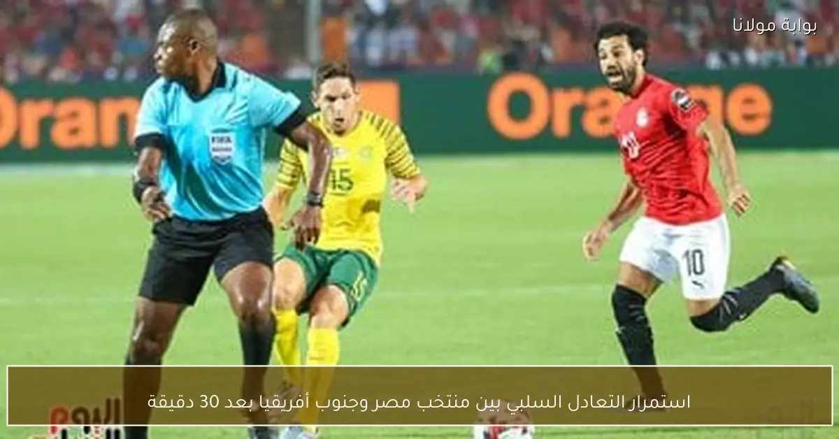 استمرار التعادل السلبي بين منتخب مصر وجنوب أفريقيا بعد 30 دقيقة