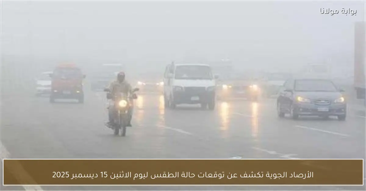 الأرصاد الجوية تكشف عن توقعات حالة الطقس ليوم الاثنين 15 ديسمبر 2025