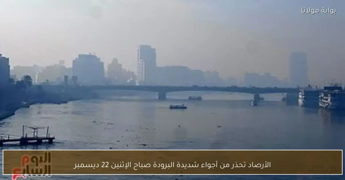 الأرصاد تحذر من أجواء شديدة البرودة صباح الإثنين 22 ديسمبر