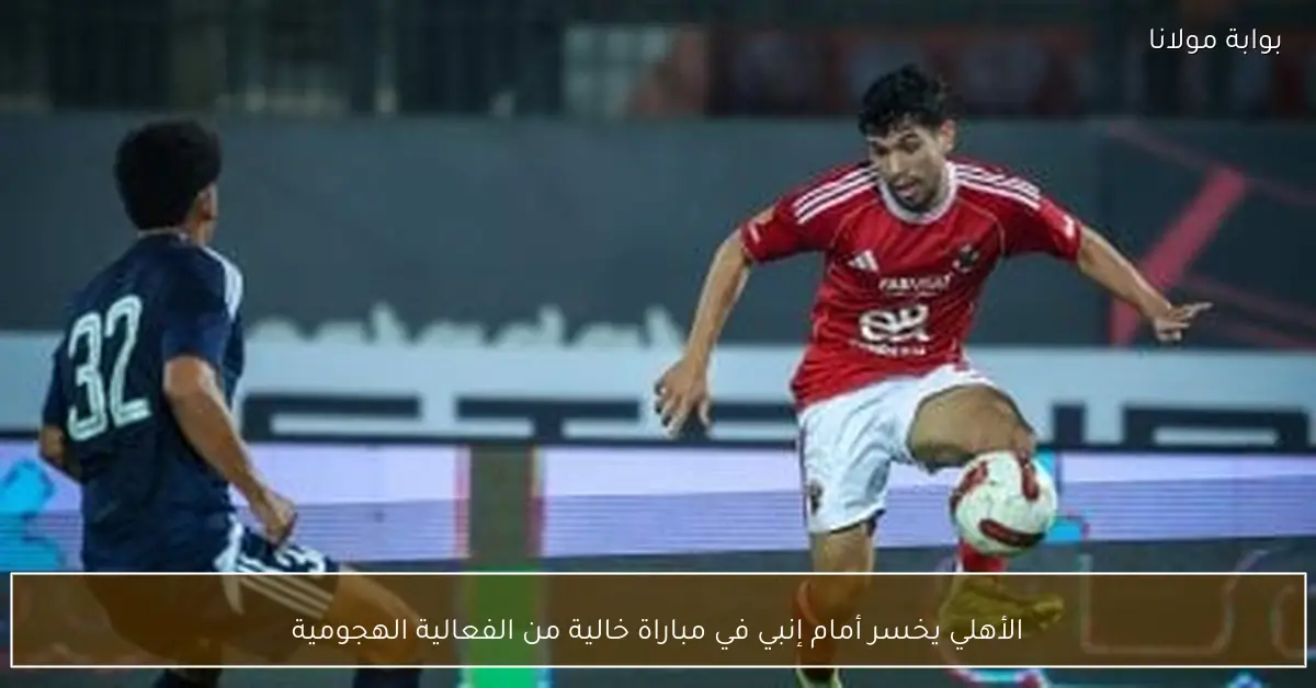 الأهلي يخسر أمام إنبي في مباراة خالية من الفعالية الهجومية