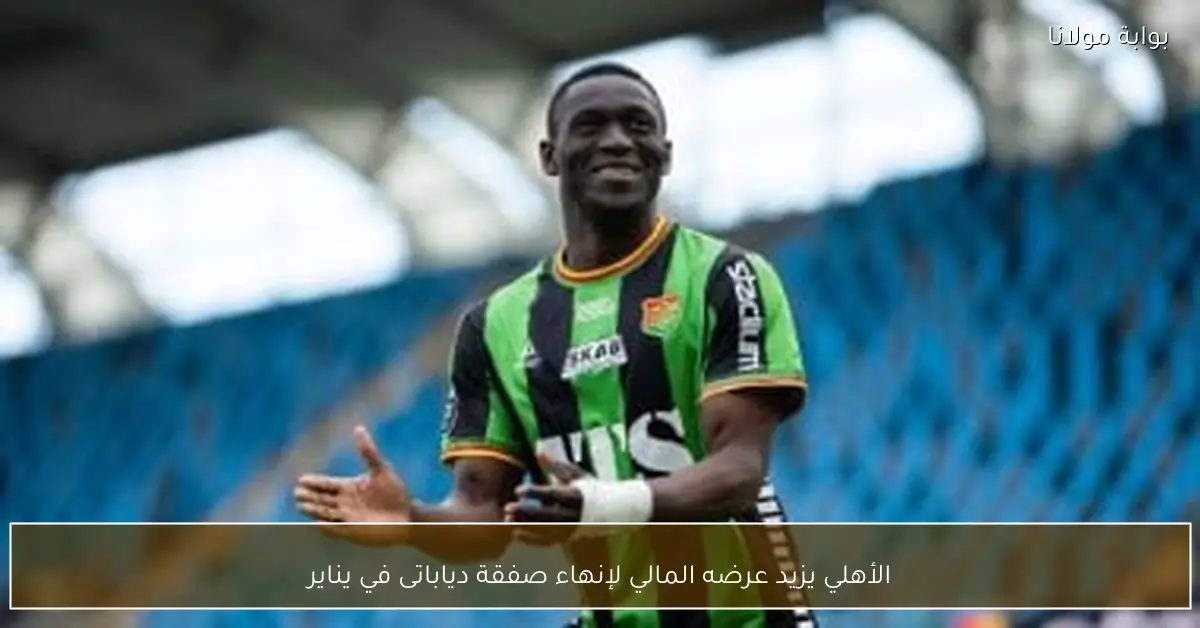 الأهلي يزيد عرضه المالي لإنهاء صفقة دياباتى في يناير