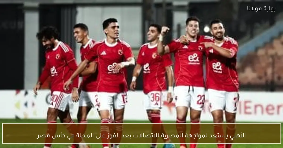 الأهلي يستعد لمواجهة المصرية للاتصالات بعد الفوز على المحلة في كأس مصر