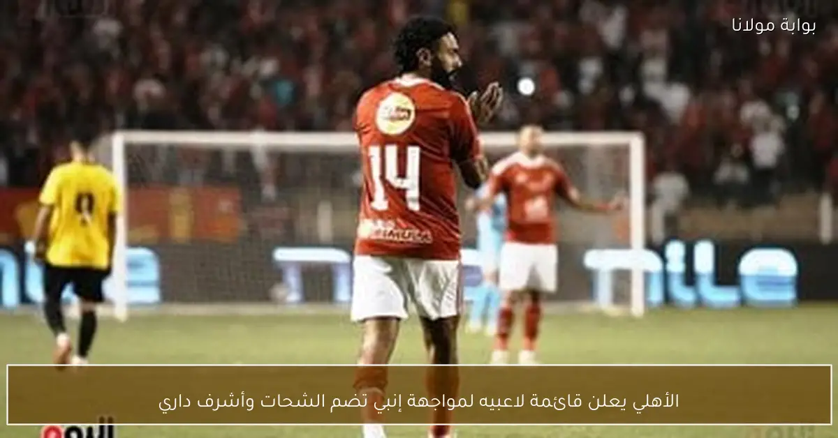 الأهلي يعلن قائمة لاعبيه لمواجهة إنبي تضم الشحات وأشرف داري