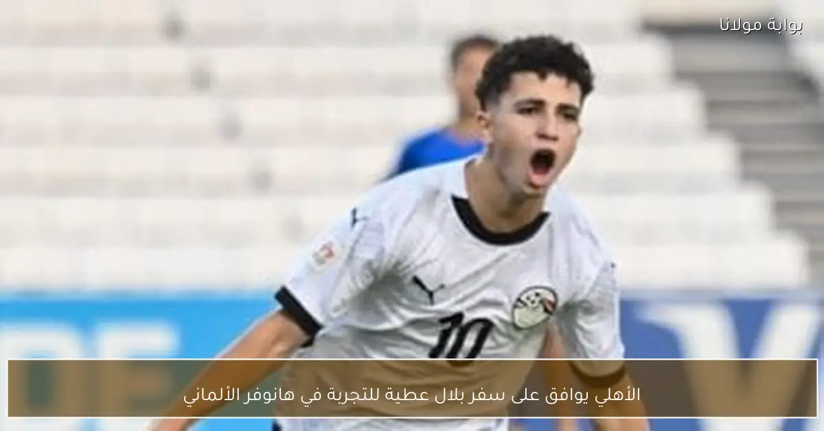 الأهلي يوافق على سفر بلال عطية للتجربة في هانوفر الألماني