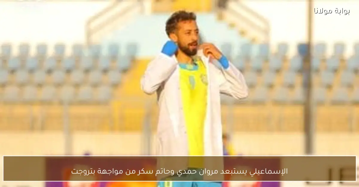 الإسماعيلي يستبعد مروان حمدي وحاتم سكر من مواجهة بتروجت