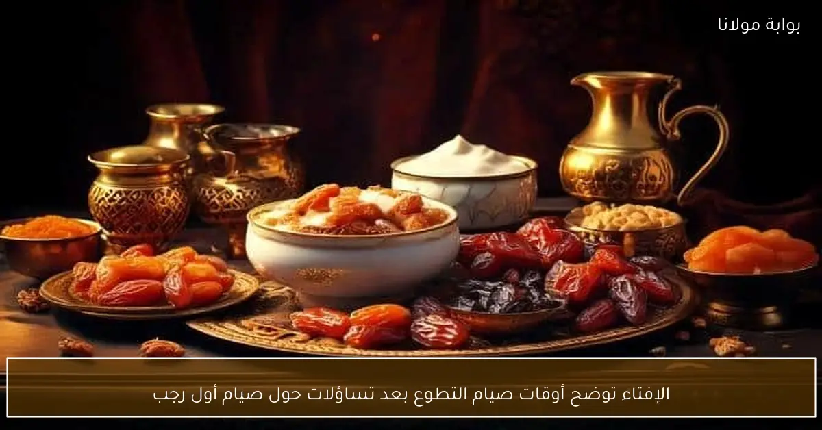 الإفتاء توضح أوقات صيام التطوع بعد تساؤلات حول صيام أول رجب