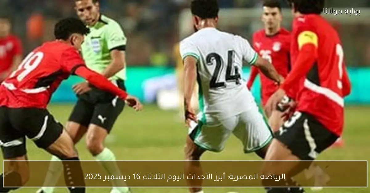 الرياضة المصرية: أبرز الأحداث اليوم الثلاثاء 16 ديسمبر 2025