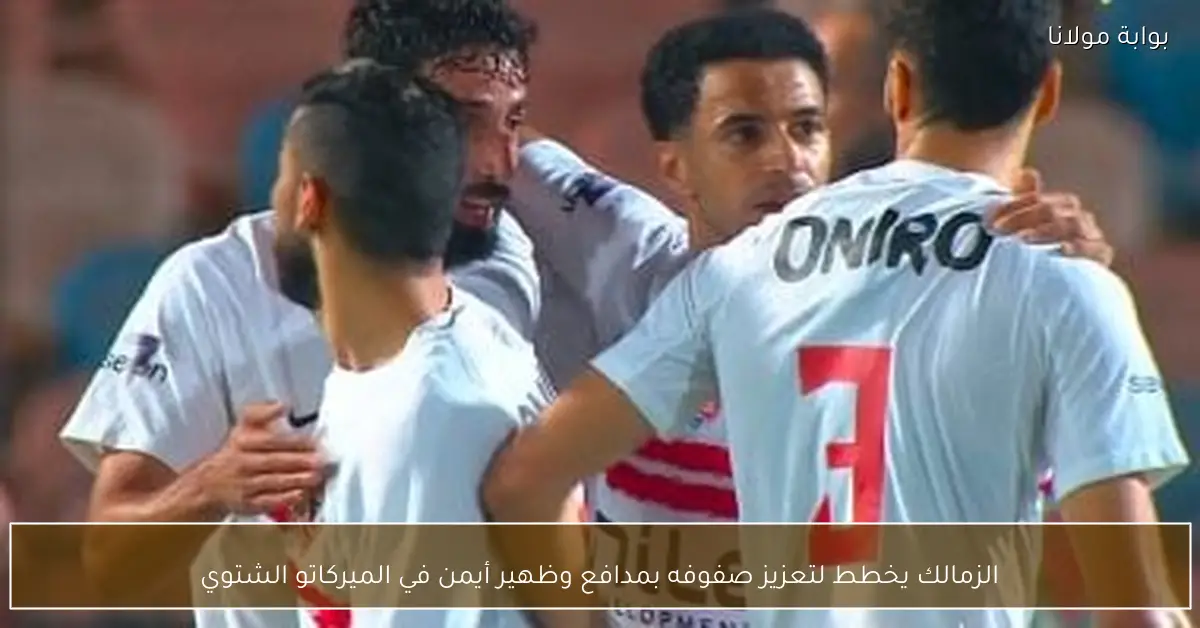 الزمالك يخطط لتعزيز صفوفه بمدافع وظهير أيمن في الميركاتو الشتوي
