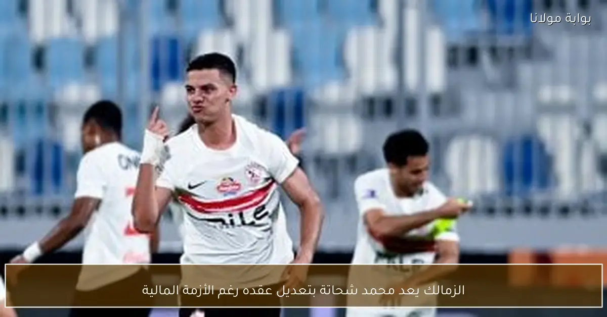 الزمالك يعد محمد شحاتة بتعديل عقده رغم الأزمة المالية