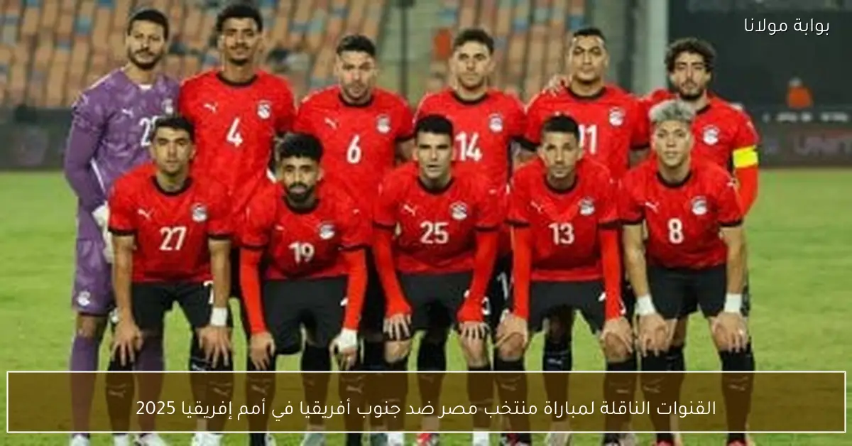 القنوات الناقلة لمباراة منتخب مصر ضد جنوب أفريقيا في أمم إفريقيا 2025