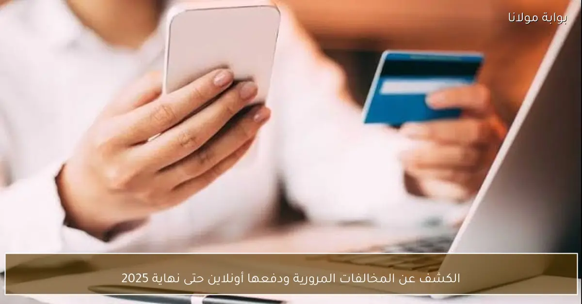 الكشف عن المخالفات المرورية ودفعها أونلاين حتى نهاية 2025