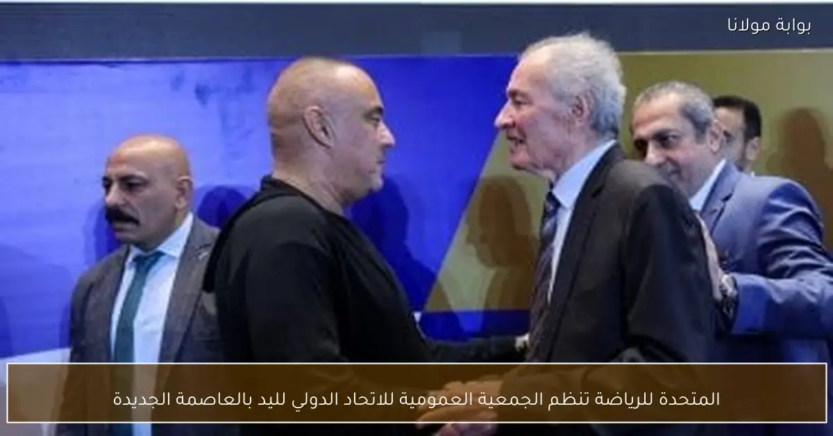 المتحدة للرياضة تنظم الجمعية العمومية للاتحاد الدولي لليد بالعاصمة الجديدة