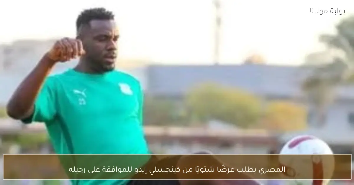 المصري يطلب عرضًا شتويًا من كينجسلي إيدو للموافقة على رحيله