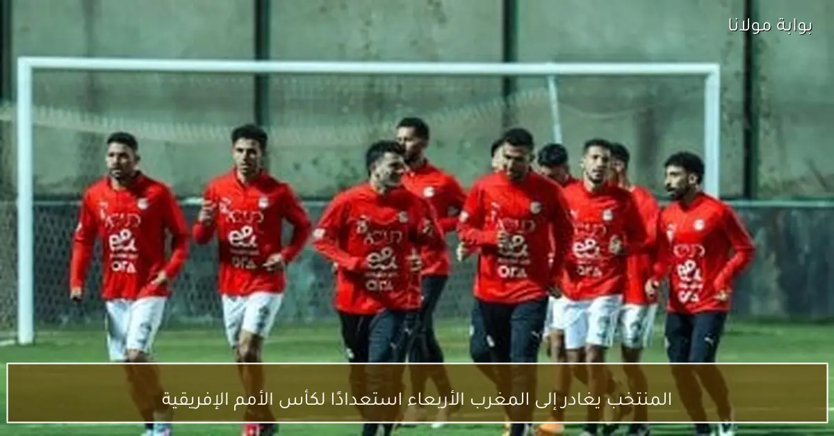 المنتخب يغادر إلى المغرب الأربعاء استعدادًا لكأس الأمم الإفريقية