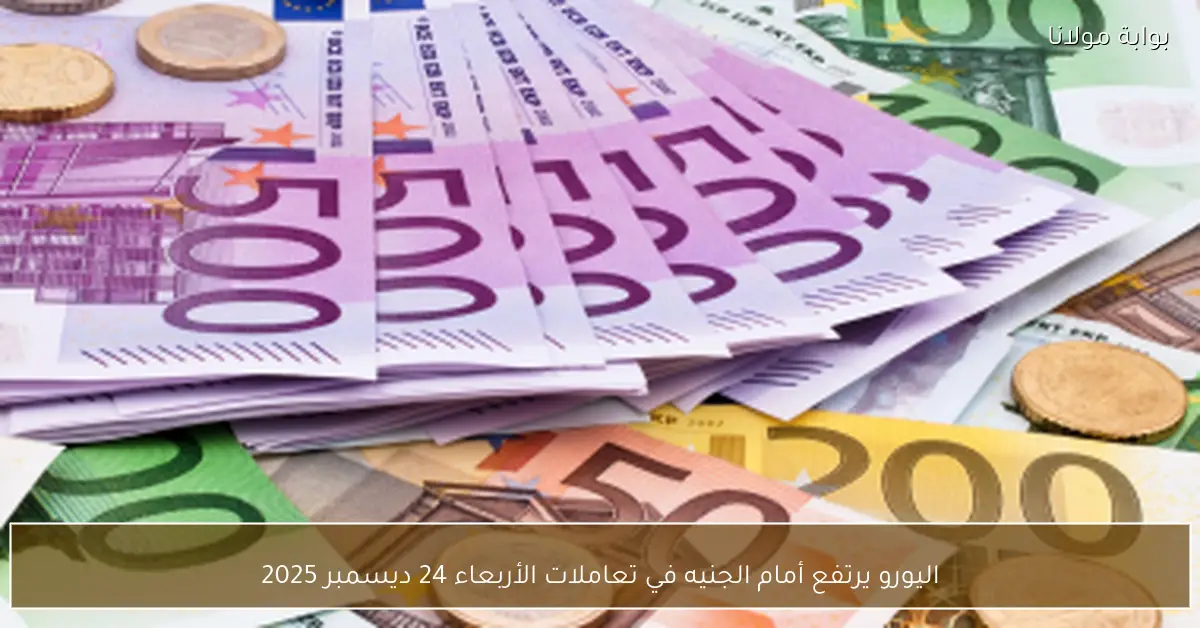 اليورو يرتفع أمام الجنيه في تعاملات الأربعاء 24 ديسمبر 2025