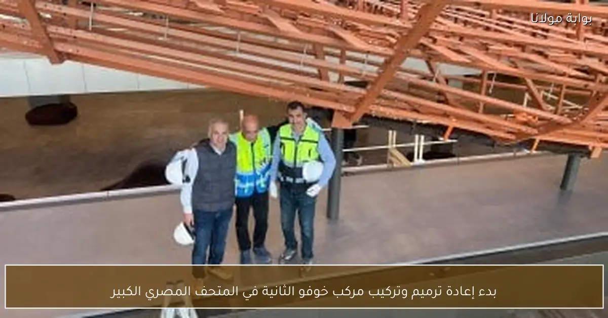 بدء إعادة ترميم وتركيب مركب خوفو الثانية في المتحف المصري الكبير