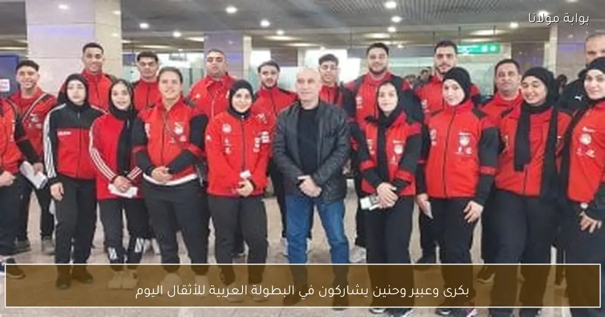 بكرى وعبير وحنين يشاركون في البطولة العربية للأثقال اليوم