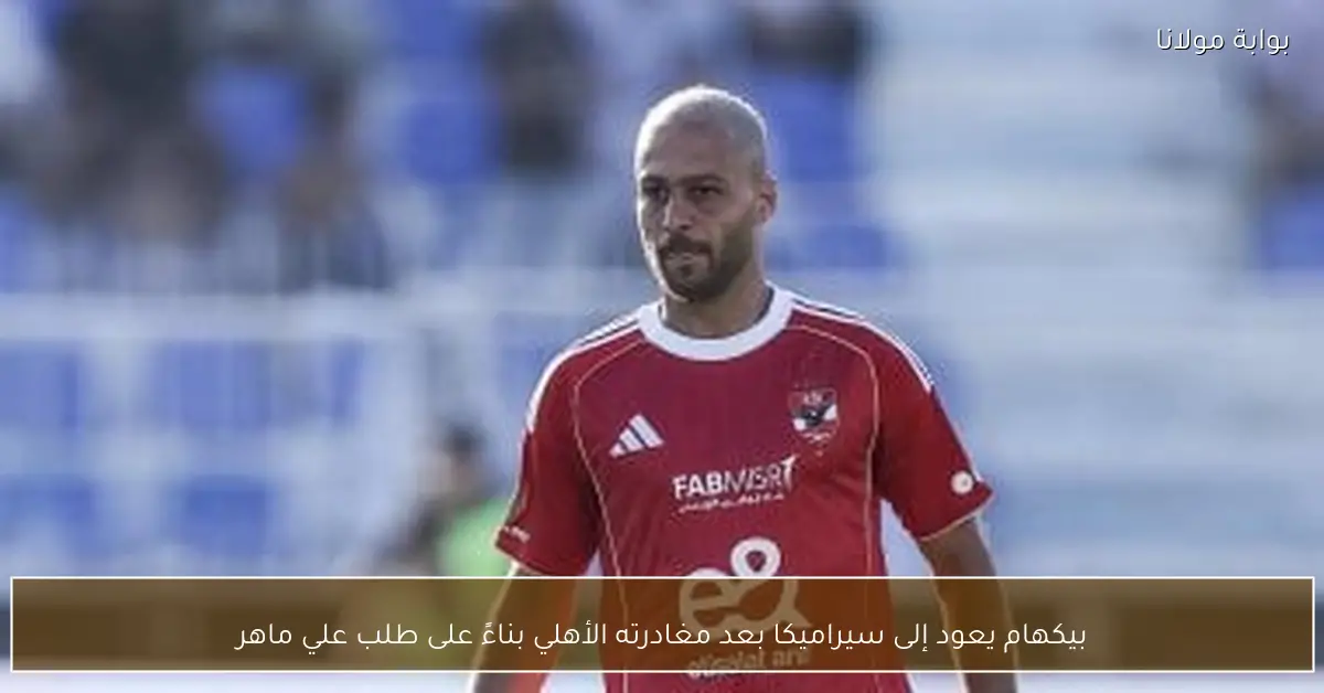 بيكهام يعود إلى سيراميكا بعد مغادرته الأهلي بناءً على طلب علي ماهر