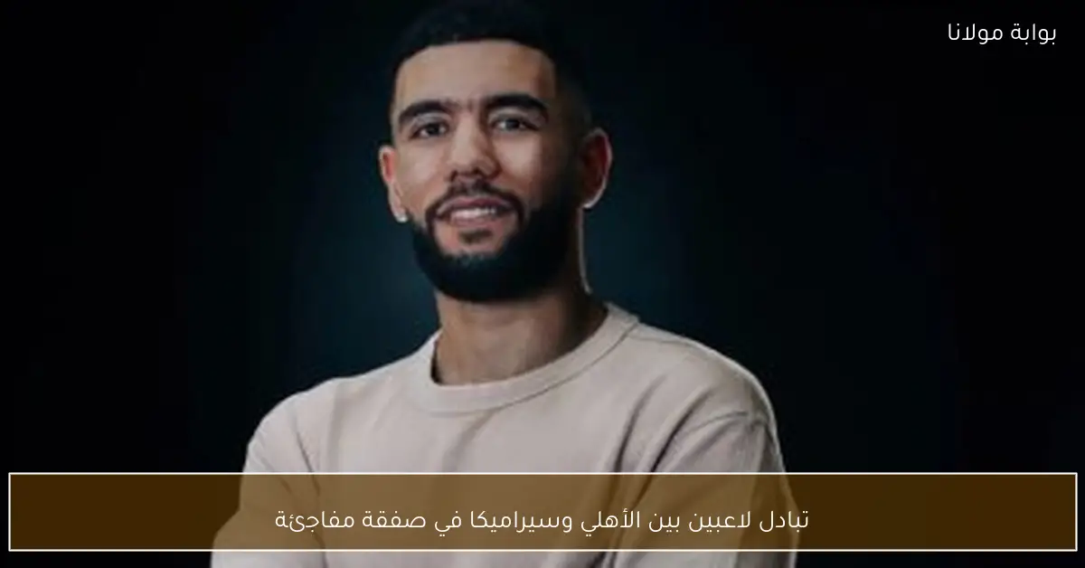 تبادل لاعبين بين الأهلي وسيراميكا في صفقة مفاجئة