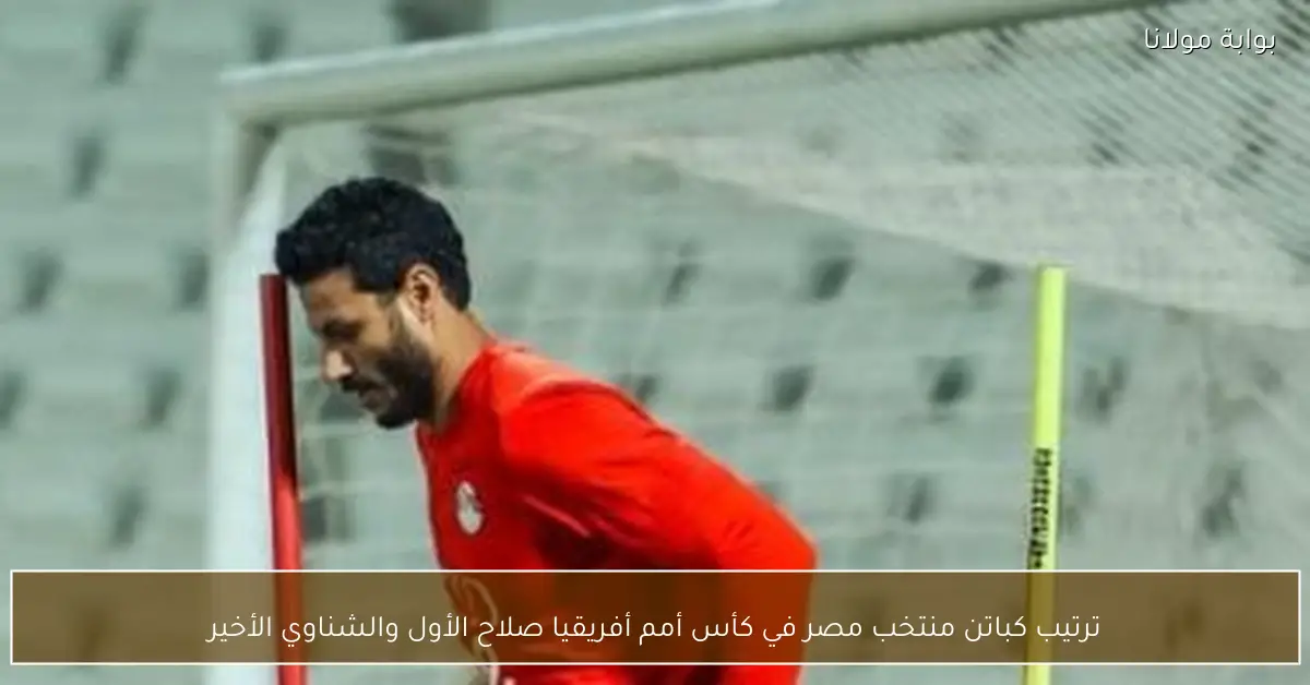 ترتيب كباتن منتخب مصر في كأس أمم أفريقيا صلاح الأول والشناوي الأخير