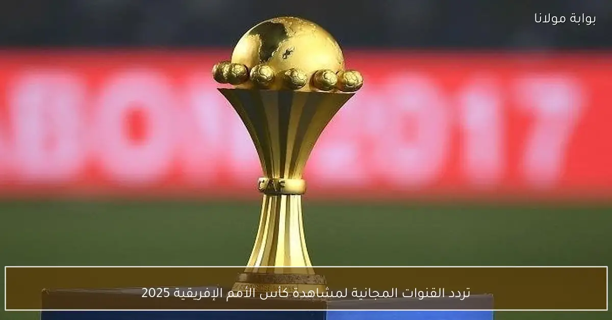 تردد القنوات المجانية لمشاهدة كأس الأمم الإفريقية 2025