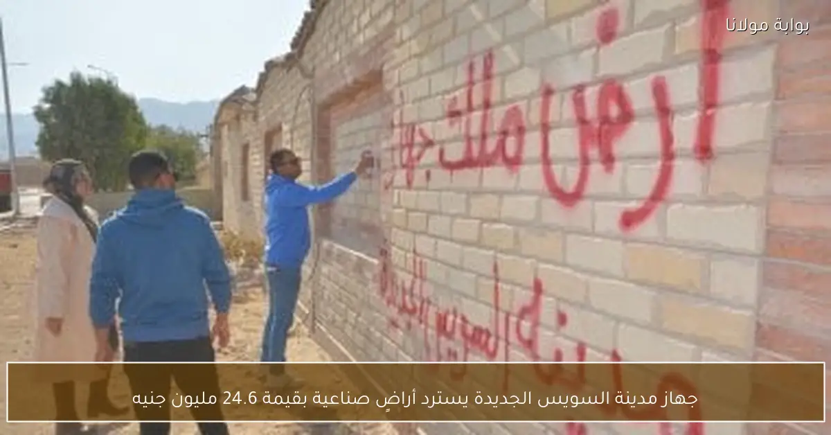 جهاز مدينة السويس الجديدة يسترد أراضٍ صناعية بقيمة 24.6 مليون جنيه