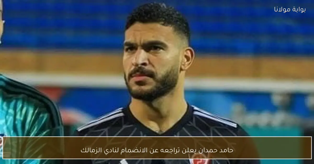 حامد حمدان يعلن تراجعه عن الانضمام لنادي الزمالك