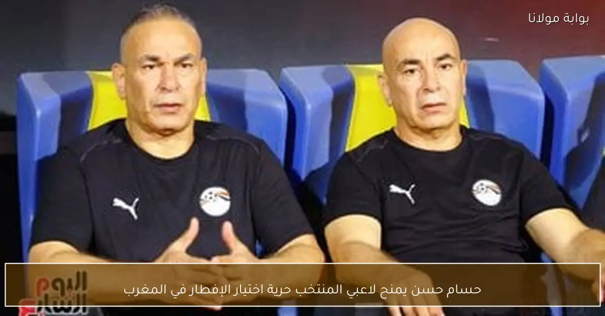 حسام حسن يمنح لاعبي المنتخب حرية اختيار الإفطار في المغرب