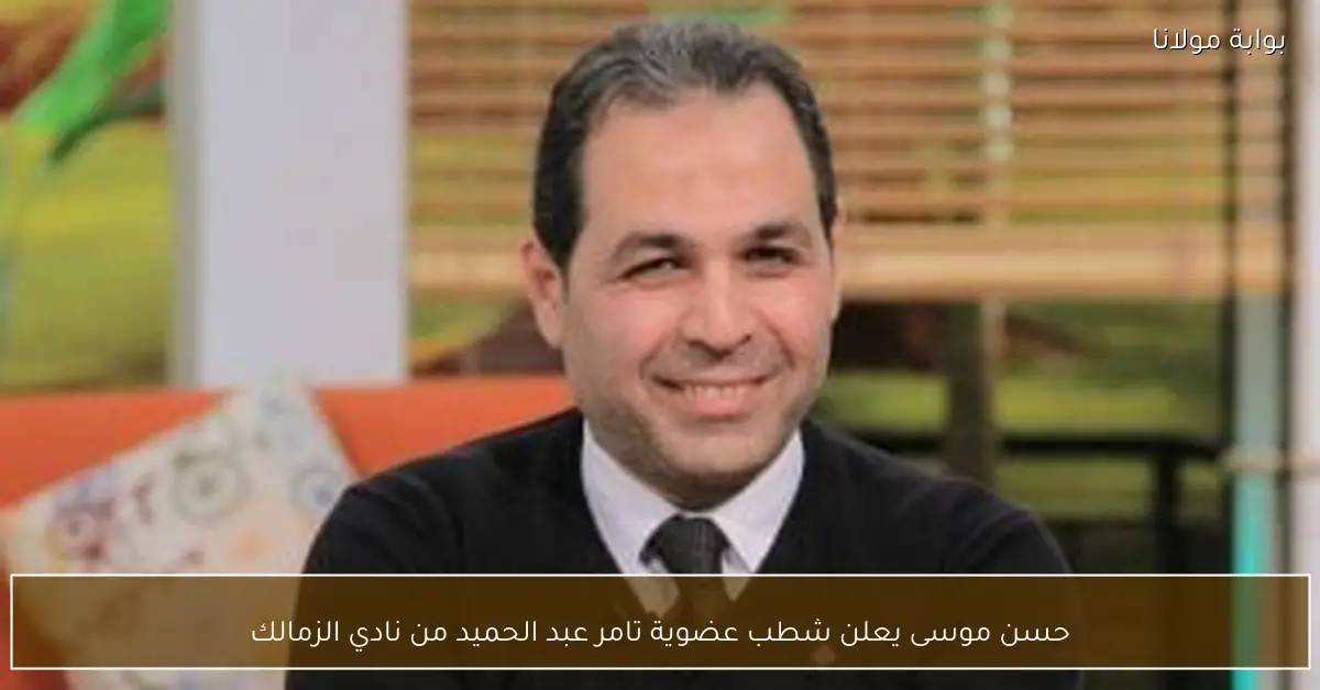 حسن موسى يعلن شطب عضوية تامر عبد الحميد من نادي الزمالك
