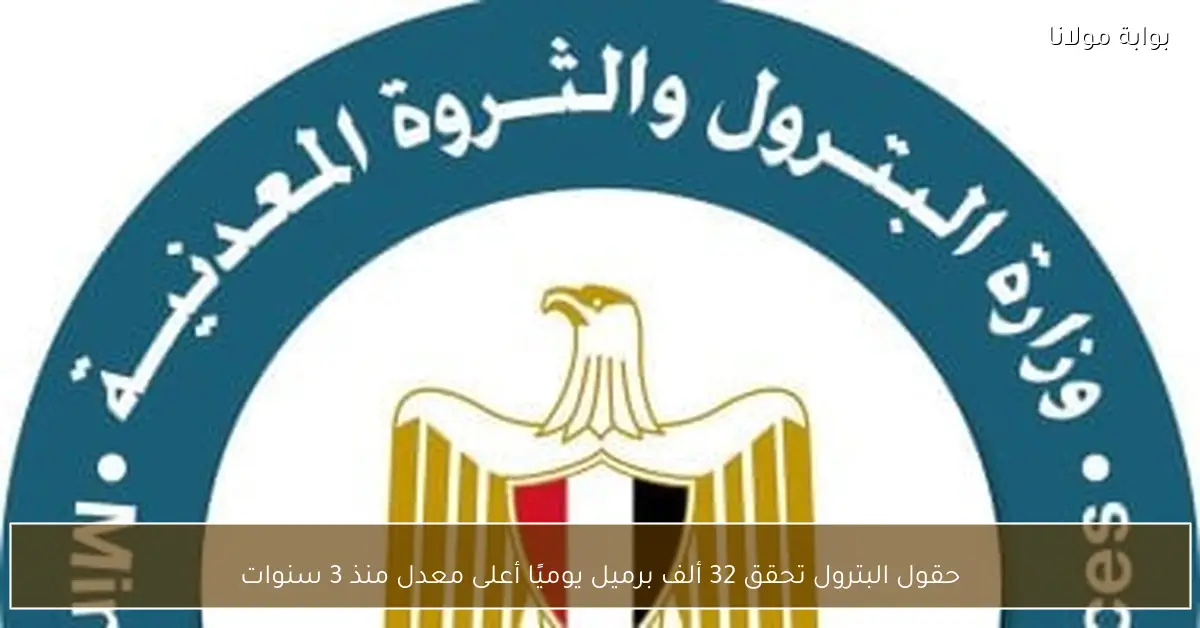 حقول البترول تحقق 32 ألف برميل يوميًا أعلى معدل منذ 3 سنوات