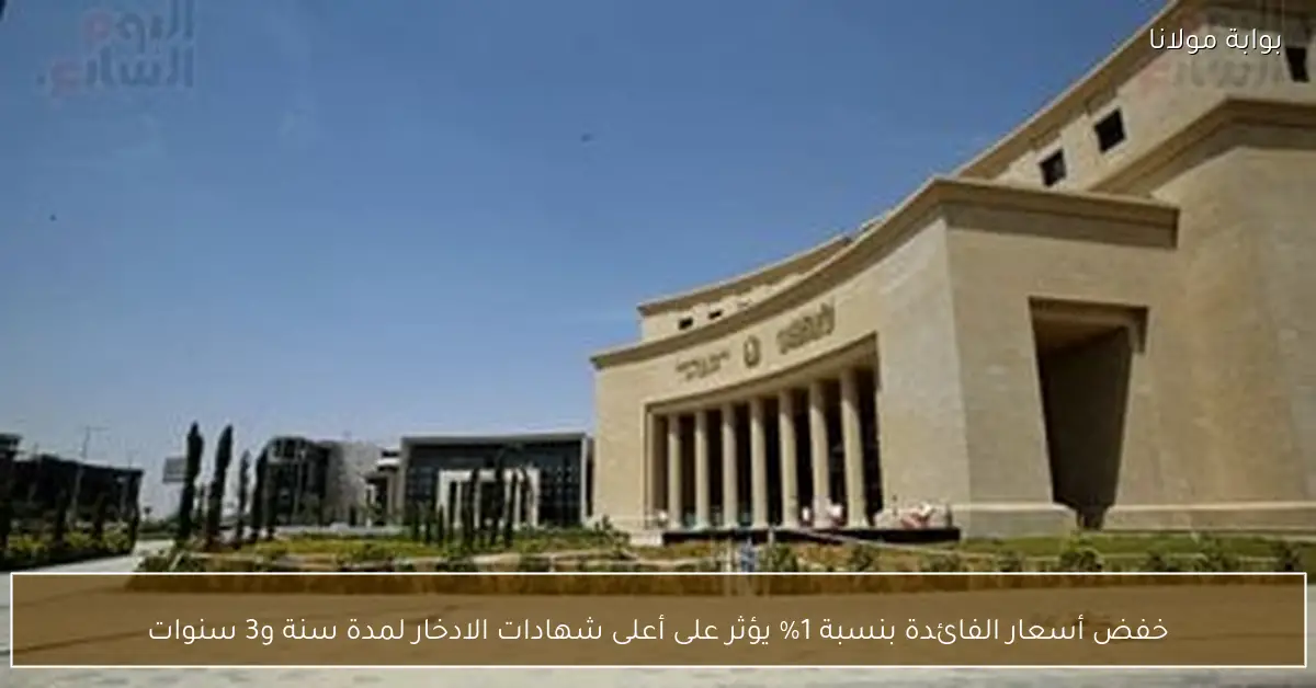 خفض أسعار الفائدة بنسبة 1% يؤثر على أعلى شهادات الادخار لمدة سنة و3 سنوات